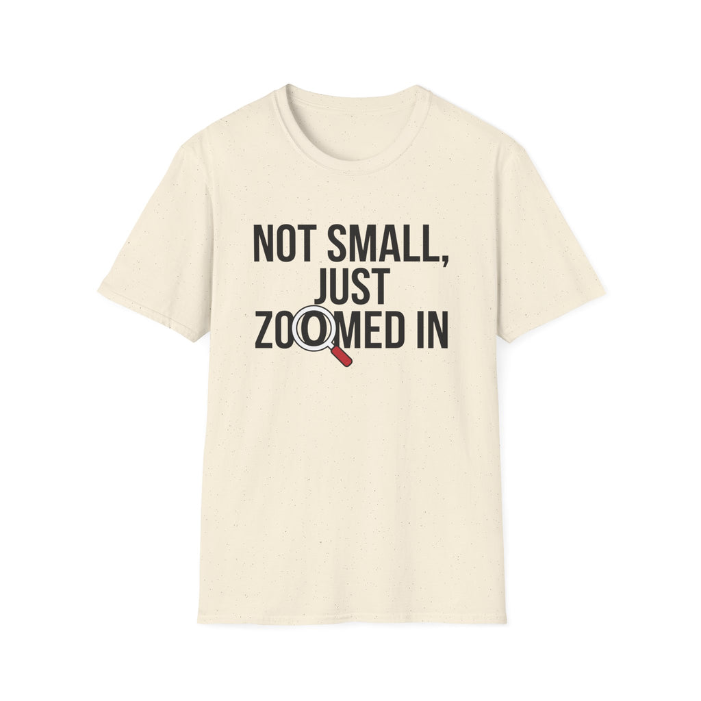 Not small, just zoomed in T-Shirt