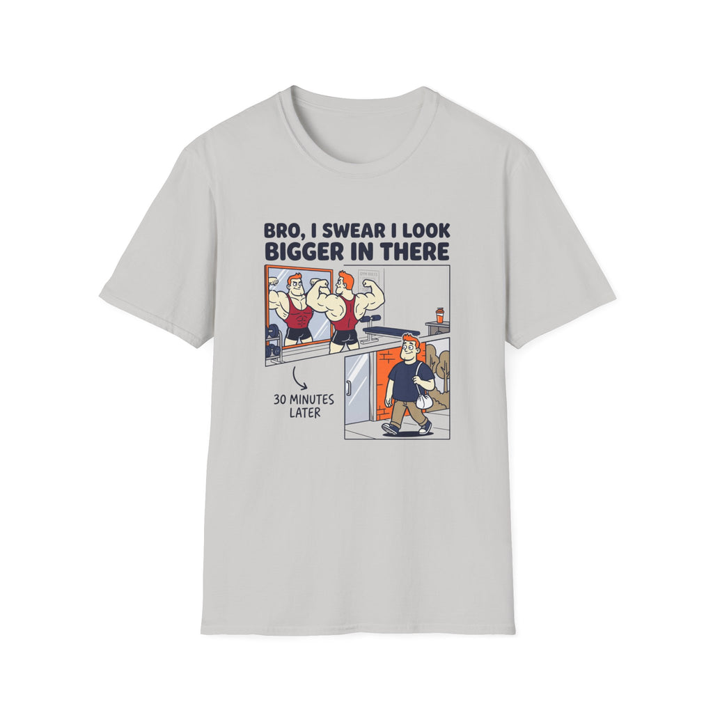 Bro, I swear I look bigger in there T-Shirt