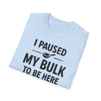 I Paused My Bulk to Be Here T-Shirt