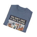 You don't have to talk to belong T-Shirt