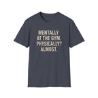 Mentally at the Gym. Physically? Almost – Witty Minimalist Tshirt