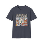 You don't have to talk to belong T-Shirt