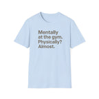 Mentally at the Gym – Almost There Minimalist Tshirt