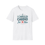 I Canceled Cardio for This? T-Shirt