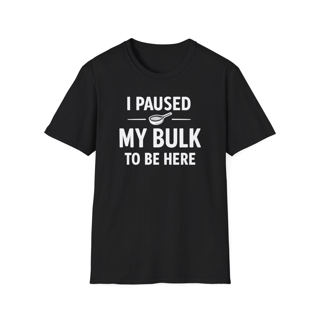 I Paused My Bulk to Be Here T-Shirt