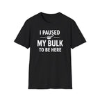 I Paused My Bulk to Be Here T-Shirt
