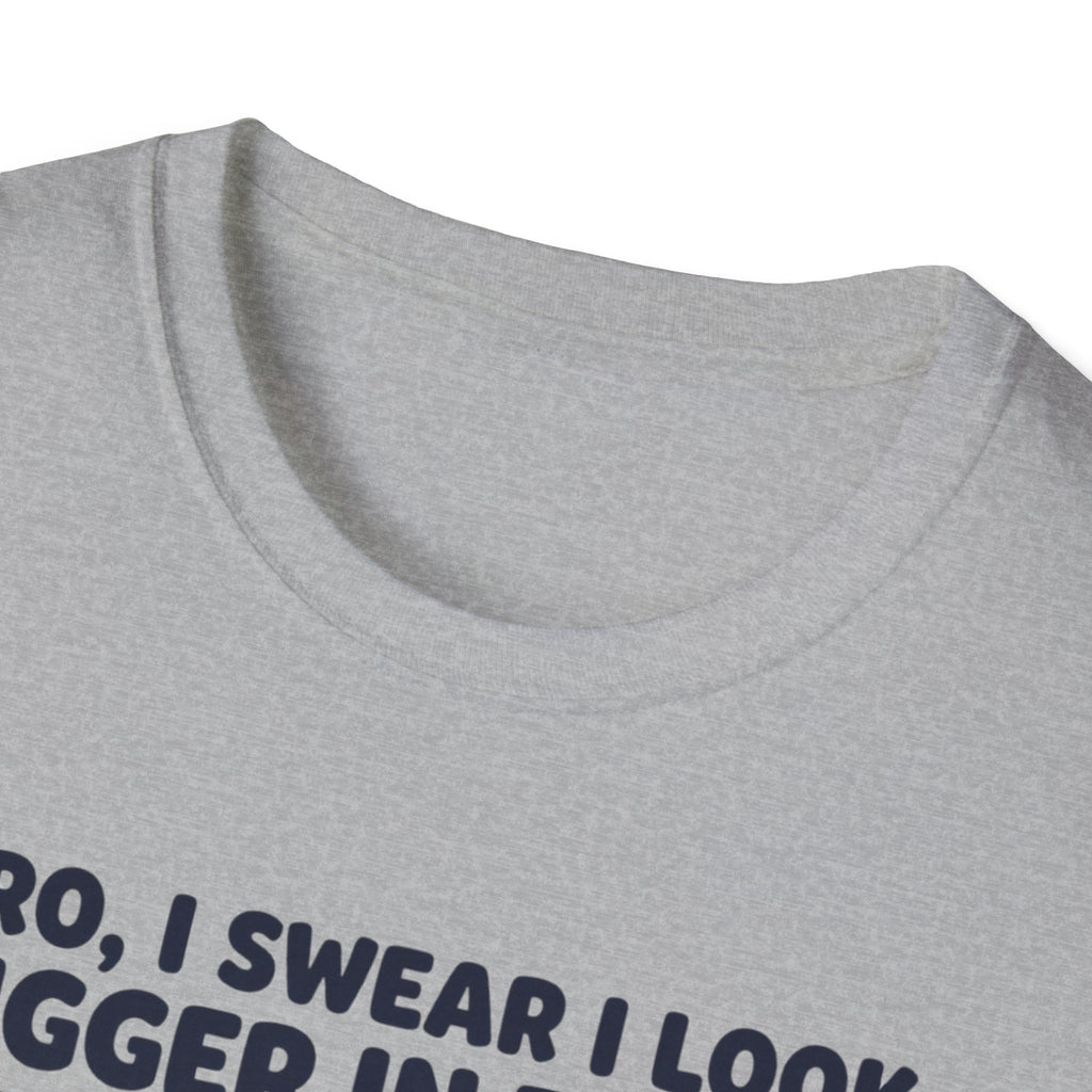 Bro, I swear I look bigger in there T-Shirt