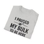 I Paused My Bulk to Be Here T-Shirt