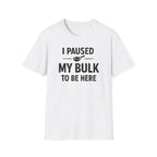 I Paused My Bulk to Be Here T-Shirt