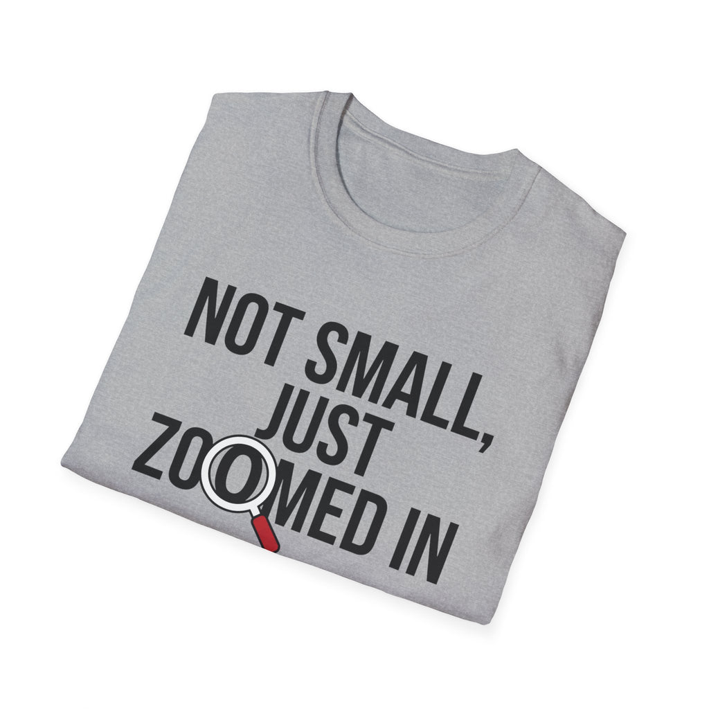 Not small, just zoomed in T-Shirt