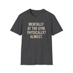 Mentally at the Gym. Physically? Almost – Witty Minimalist Tshirt