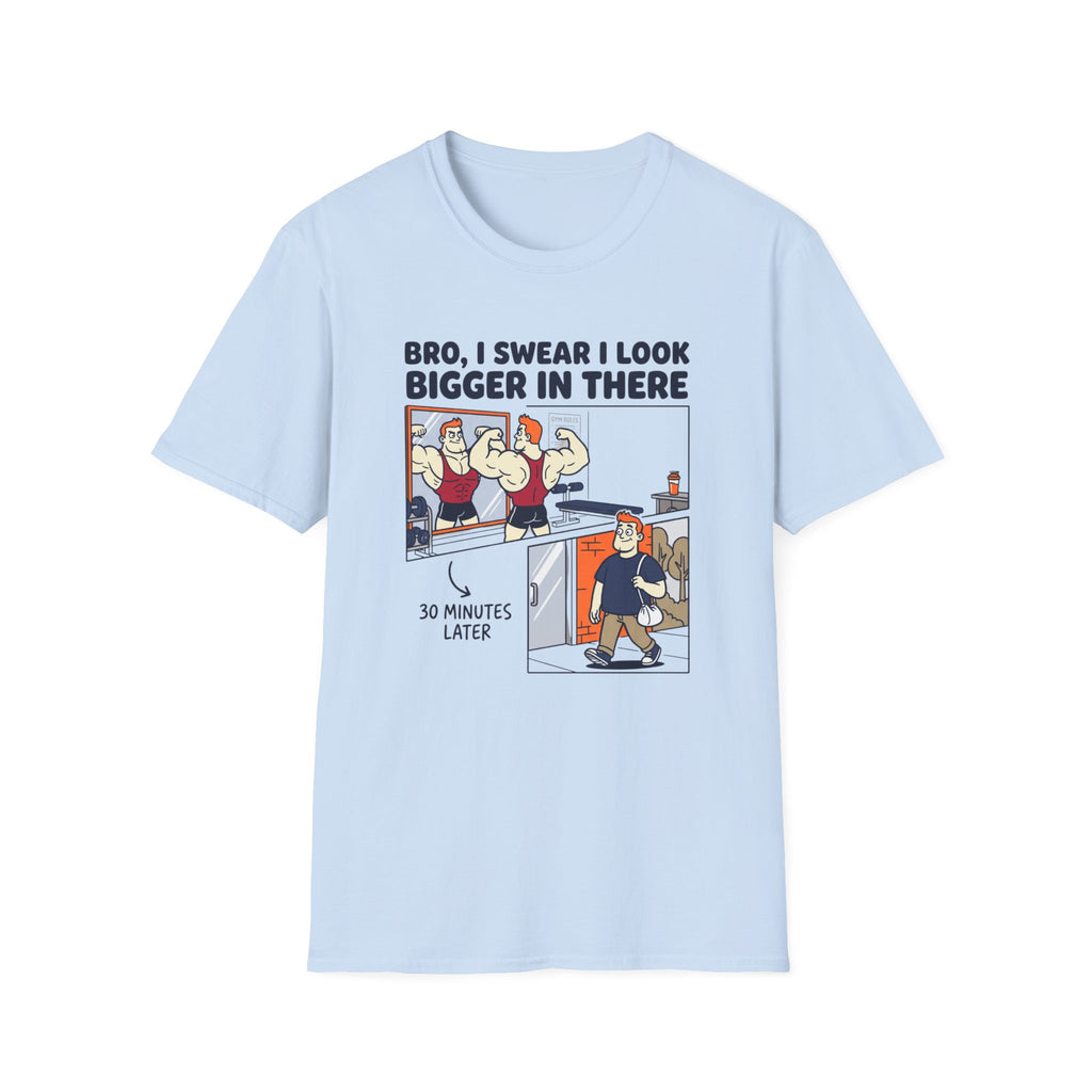 Bro, I swear I look bigger in there T-Shirt