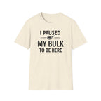 I Paused My Bulk to Be Here T-Shirt