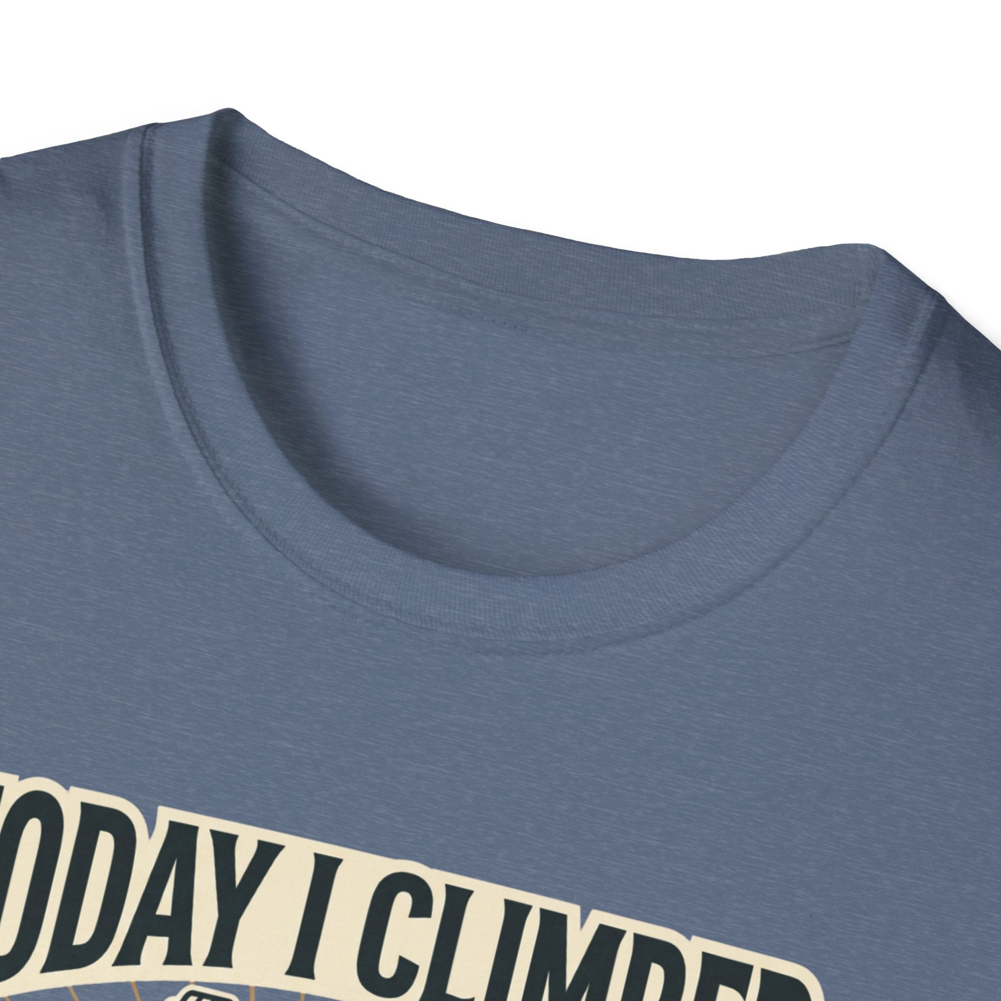 Today i climbed. Tomorrow I climb higher T-Shirt