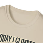 Today i climbed. Tomorrow I climb higher T-Shirt