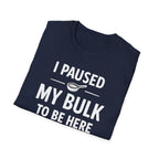 I Paused My Bulk to Be Here T-Shirt