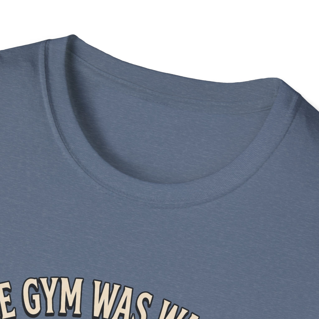 Gym was waiting. So was I T-Shirt