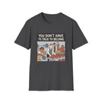 You don't have to talk to belong T-Shirt
