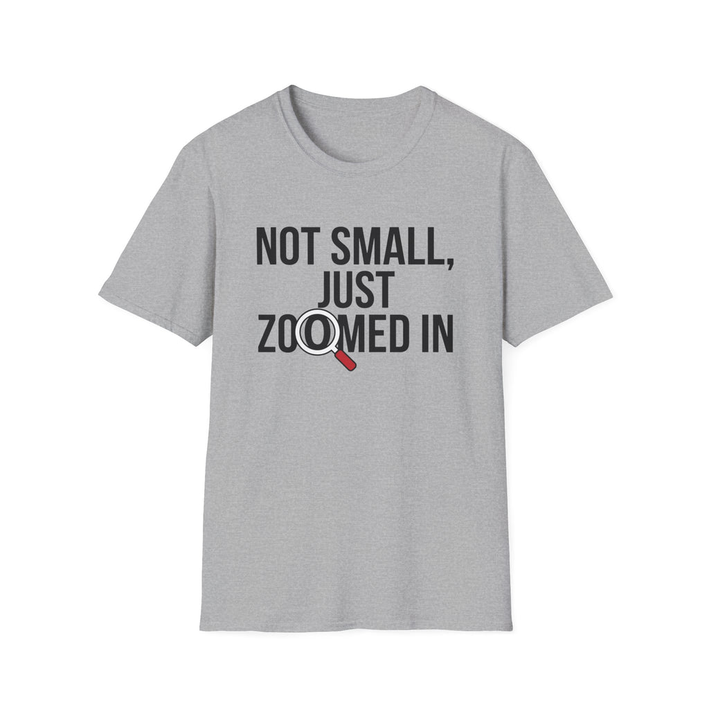 Not small, just zoomed in T-Shirt