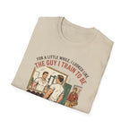The guy I train to be for a little while T-Shirt