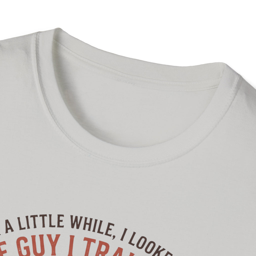 The guy I train to be for a little while T-Shirt