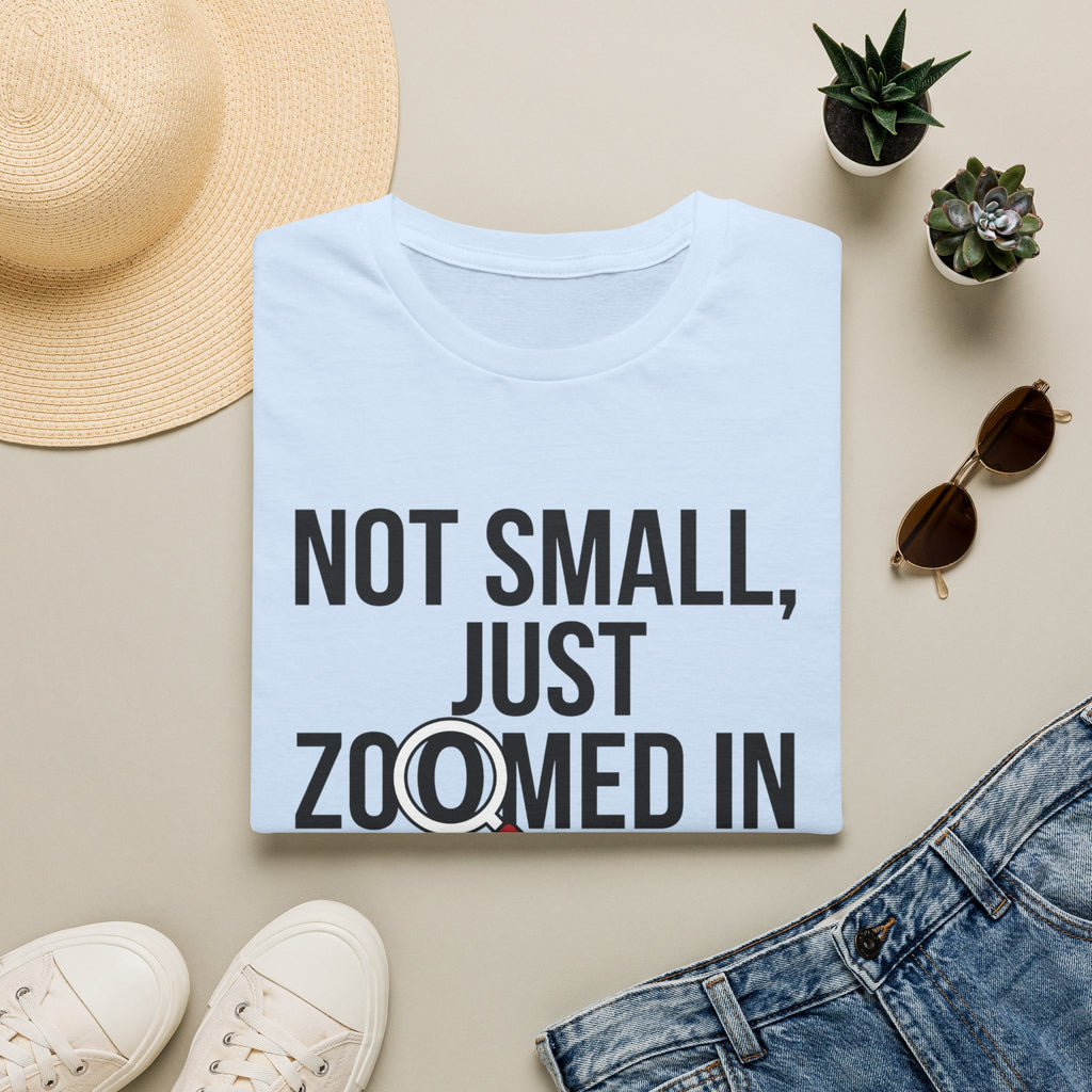 Not small, just zoomed in T-Shirt