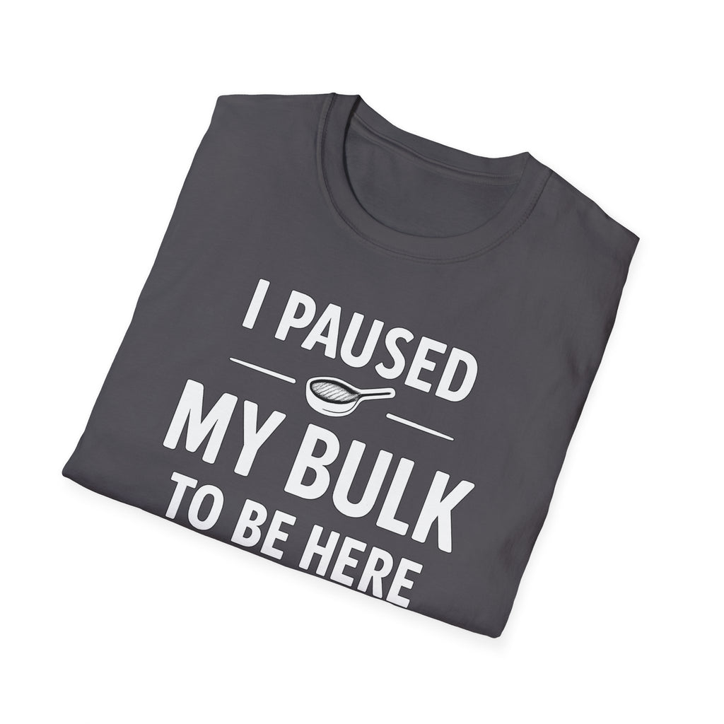 I Paused My Bulk to Be Here T-Shirt