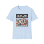 You don't have to talk to belong T-Shirt