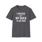 I Paused My Bulk to Be Here T-Shirt