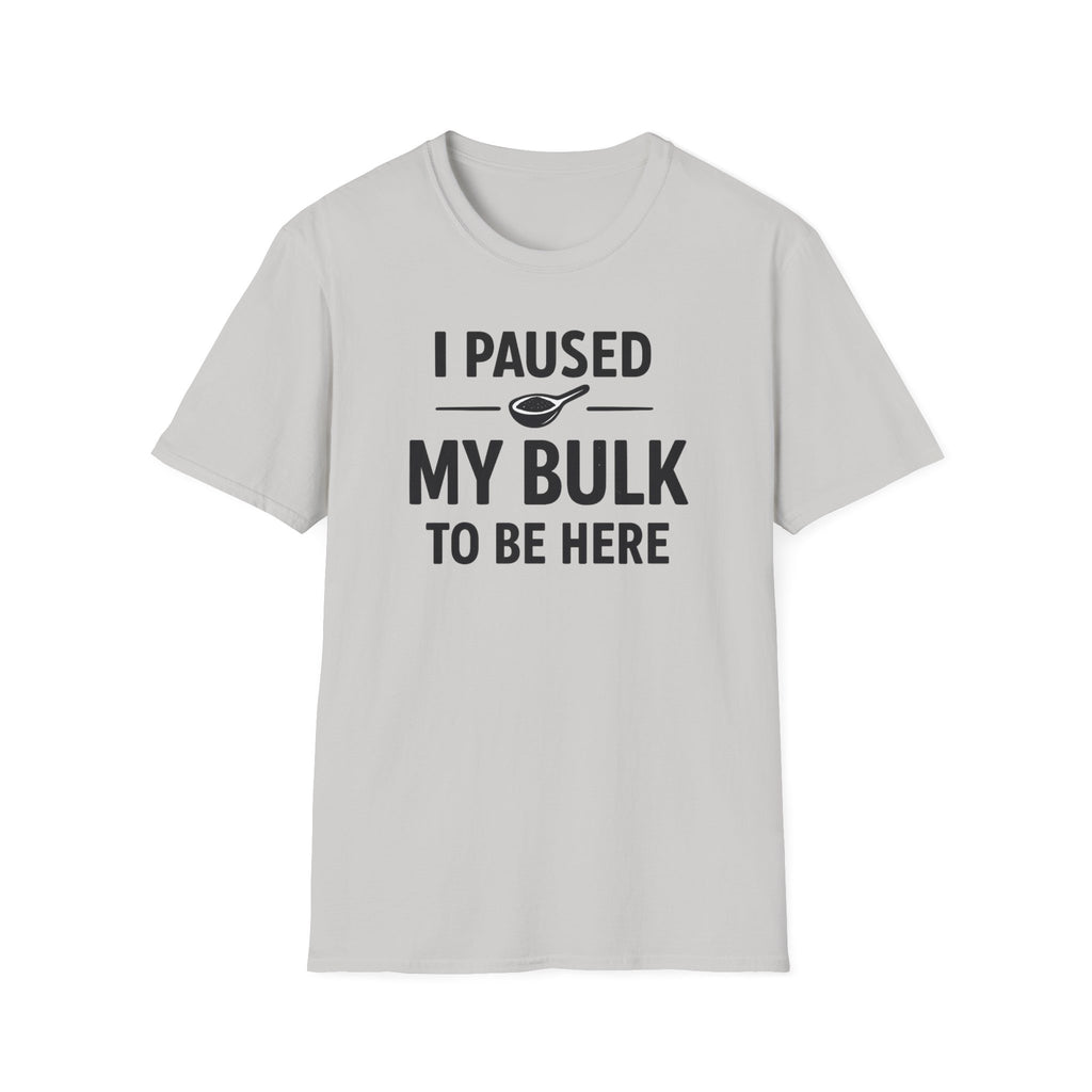 I Paused My Bulk to Be Here T-Shirt