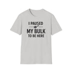 I Paused My Bulk to Be Here T-Shirt