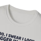 Bro, I swear I look bigger in there T-Shirt