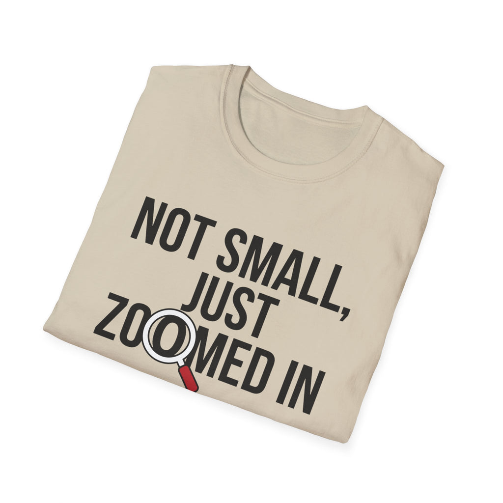 Not small, just zoomed in T-Shirt