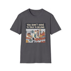 You don't have to talk to belong T-Shirt
