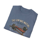 Gym was waiting. So was I T-Shirt