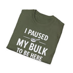 I Paused My Bulk to Be Here T-Shirt