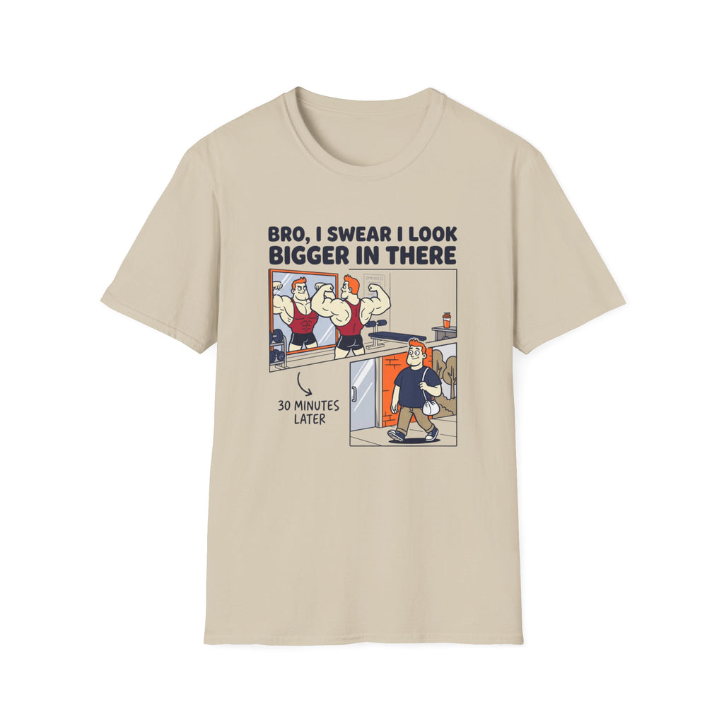 Bro, I swear I look bigger in there T-Shirt