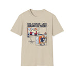 Bro, I swear I look bigger in there T-Shirt