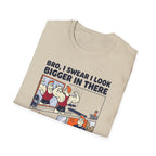 Bro, I swear I look bigger in there T-Shirt