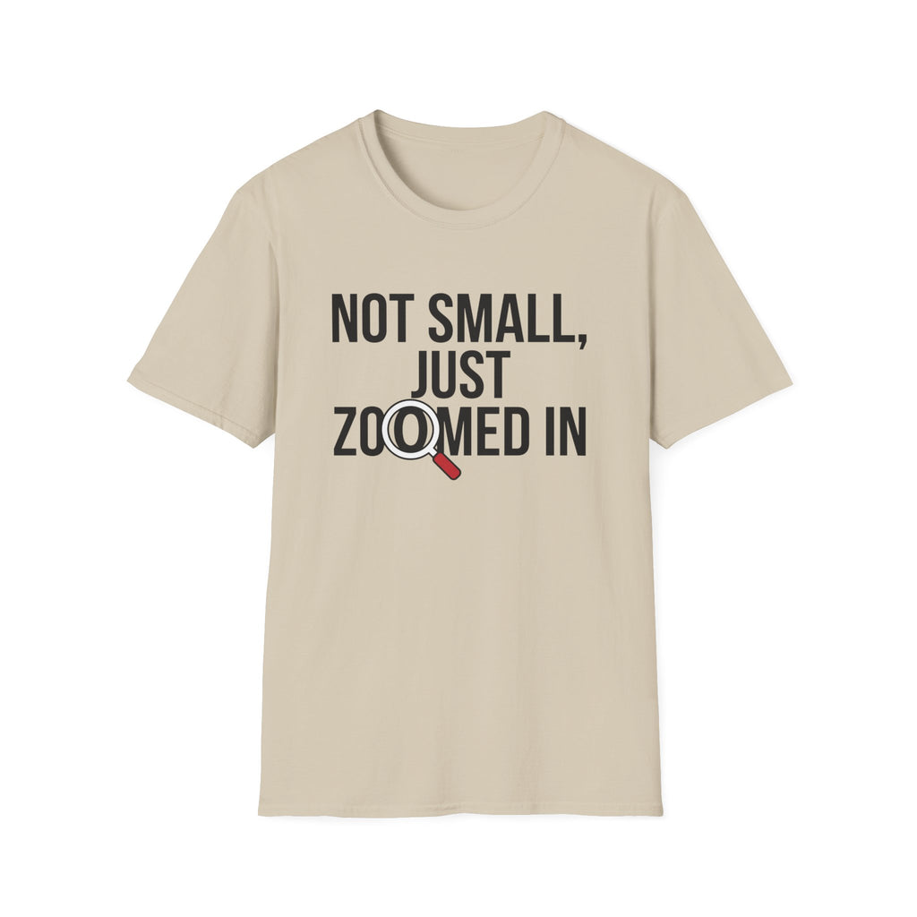 Not small, just zoomed in T-Shirt