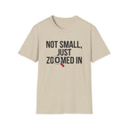 Not small, just zoomed in T-Shirt
