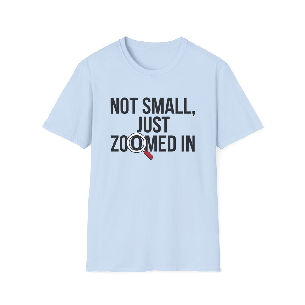 Not small, just zoomed in T-Shirt