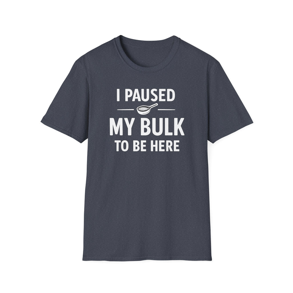 I Paused My Bulk to Be Here T-Shirt