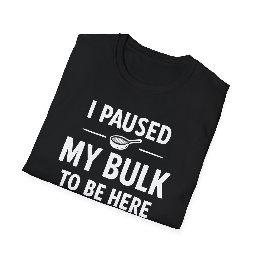 I Paused My Bulk to Be Here T-Shirt