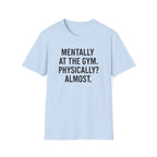 Mentally at the Gym. Physically? Almost – Witty Minimalist Tshirt