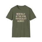 Mentally at the Gym. Physically? Almost – Witty Minimalist Tshirt