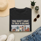 You don't have to talk to belong T-Shirt