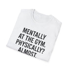 Mentally at the Gym. Physically? Almost – Witty Minimalist Tshirt