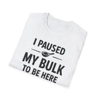 I Paused My Bulk to Be Here T-Shirt