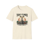 Today i climbed. Tomorrow I climb higher T-Shirt